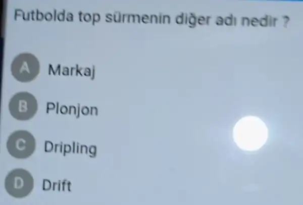 Futbolda top sürmenin diğer adi nedir?
A Markaj
B Plonjon
C Dripling
D Drift