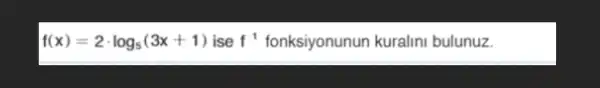 f(x)=2cdot log_(5)(3x+1) ise f^-1 fonksiyonunun kuralini bulunuz.