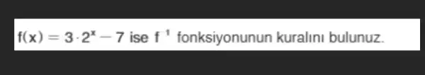 f(x)=3cdot 2^x-7 ise f^1 fonksiyonunun kuralini bulunuz