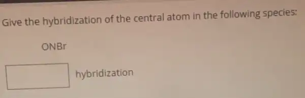 Give the hybridization of the central atom in the following species:
ONBr
square  hybridization