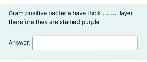 Gram positive bacteria have thick __ layer
therefore they are stained purple
Answer: square