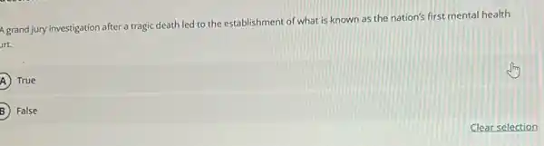 A grand jury investigation after a tragic death led to the establishment of what is known as the nation's first mental health
art.
A ) True A)
B ) False B)
