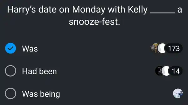 Harry's date on Monday with Kelly . __ a
snooze-fest.
Was
) Had been
Was being
173
(2) 14