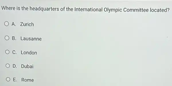 Where is the headquarters of the International Olympic Committee located?
A. Zurich
B. Lausanne
C. London
D. Dubai
E. Rome