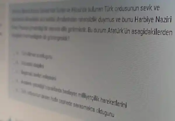 Hicazda bulunan Türk ordusunun sevk ve
olmalarindan rahatsizlik duymus ve bunu Harbiye Naziri
getimistir. Bu durum Atatürk'ün asagidakilerden
ok gostergesidir?
baslayan milliyetçilik hareketlerini
cephede savasmakta