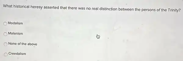What historical heresy asserted that there was no real distinction between the persons of the Trinity?
Modalism
Molanism
None of the above
Creedalism