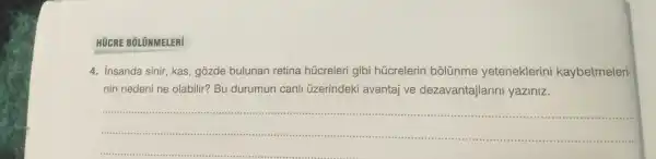 HOCRE BōLüNMELERI
4 . insanda sinir, kas gozde bulunan retina húcreleri gibi húcrelerin bolúnme yeteneklerini kaybetmeleri-
nin nedeni ne olabilir?Bu durumun canll üzerindeki avantaj ve dezavantajlarini yaziniz.
__