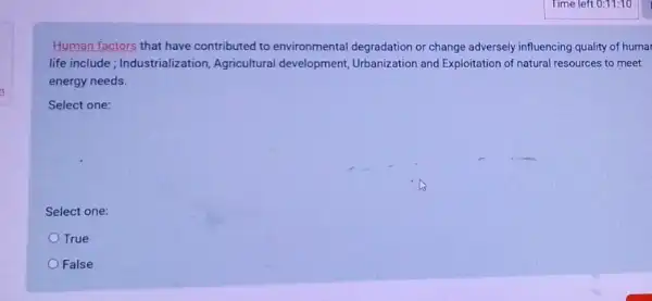 Human factors that have contributed to environmental degradation or change adversely influencing quality of huma
life include; Industrialization Agricultural development Urbanization and Exploitation of natural resources to meet
energy needs.
Select one:
Select one:
True
False