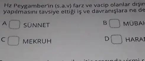 Hz Peygamber'in (s.a v) farz ve vacip olanlar disin
yapilmasini tavsiye ettigi is ve davranişlara ne de
A
proming
SUNNET
B	MUBAH
C	MEKRUH
D	HARAI