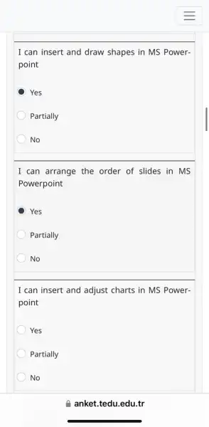 I can insert and draw shapes in MS Power-
point
D Yes
Partially
No
I can arrange the order of slides in MS
Powerpoint
Yes
Partially
No
I can insert and adjust charts in MS Power-
point
Yes
Partially
No
anket.tedu.edu.tr