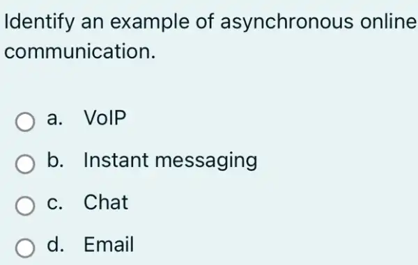 Identify an example of asynchronous online
communication.
a. VolP
b. Instant messaging
c. Chat
d. Email