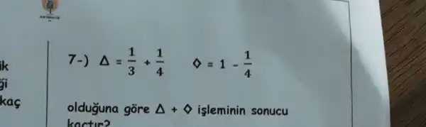 ik
3i
kas
7-) Delta =(1)/(3)+(1)/(4) approx =1-(1)/(4)
olduGuna gore Delta + isleminin sonucu
kactir?