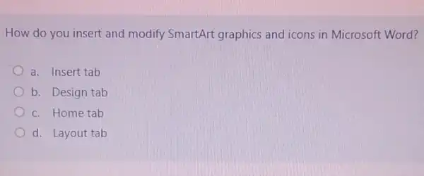 How do you insert and modify SmartArt graphics and icons in Microsoft Word?
a. Insert tab
b. Design tab
c. Home tab
d. Layout tab