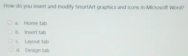 How do you insert and modify SmartArt graphics and icons in Microsoft Word?
a. Home tab
b. Insert tab
c. Layout tab
d. Design tab