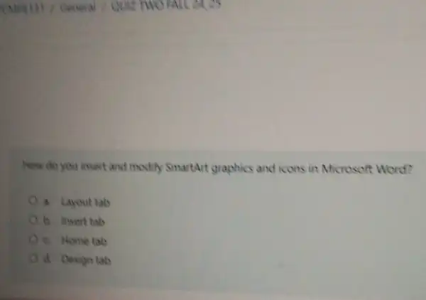 How do you insert and modify SmartArt graphics and icons in Microsoft Word?
a. Layout tab
D. insert tab
c. Home tab
d. Design tab