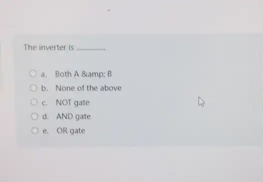 The inverter is __
a. Both A &B
b. None of the above
c. NOT gate
d. AND gate
e. OR gate