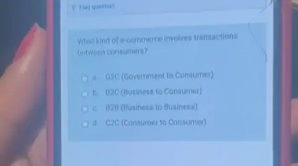 What kind of e-commerce involves transactions
between consumers?
a. G2C (Government to Consumer)
b. B2C (Business to Consumer)
c. B2B (Business to Business)
d. C2C (Consumer to Consumer)