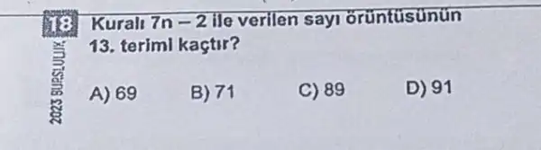 Kurali 7n-2 ile verilen say orüntúsunun
13. terimi kaçtir?
A) 69
B) 71
C) 89
D) 91