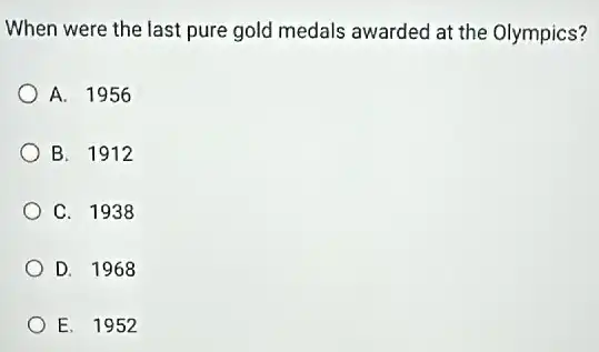 When were the last pure gold medals awarded at the Olympics?
A. 1956
B. 1912
C. 1938
D. 1968
E. 1952