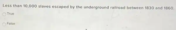 Less than 10,000 slaves escaped by the underground railroad between 1830 and 1860.
True
False