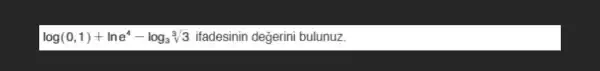 log(0,1)+lne^4-log_(3)sqrt [3](3) ifadesinin değerini bulunuz