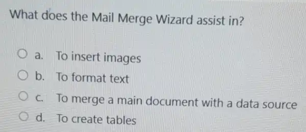 What does the Mail Merge Wizard assist in?
a. To insert images
b. To format text
c. To merge a main document with a data source
d. To create tables