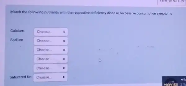 Match the following nutrients with the respective deficiency disease /excessive consumption symptoms
Calcium
square  :
Sodium
square  Choose...
square 
square 
square 
Saturated fat square