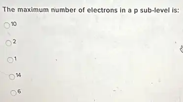 The maximum number of electrons in a p sub-level is:
10
2
1
14
6