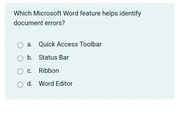 Which Microsoft Word feature helps identify
document errors?
a. Quick Access Toolbar
b. Status Bar
c. Ribbon
d. Word Editor