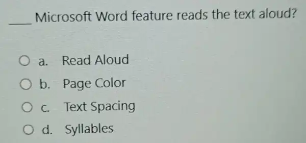 __ Microsoft Word feature reads the text aloud?
a. Read Aloud
b. Page Color
c. Text Spacing
d. Syllables