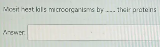 Mosit heat kills microorganisms by __ their proteins
Answer: square