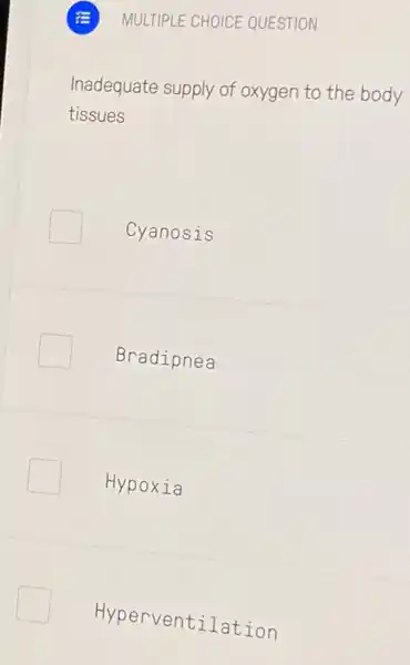 MULTIPLE CHOICE QUESTION
Inadequate supply of oxygen to the body
tissues
Cyanosis
Bradipnea
Hypo xia
Hyperventilation