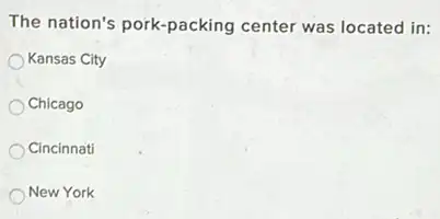 The nation's pork-packing center was located in:
Kansas City
Chicago
Cincinnati
New York