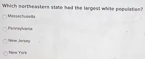 Which northeastern state had the largest white population?
Massachusetts
Pennsylvania
New Jersey
New York