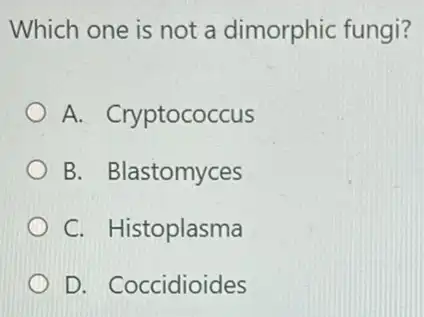 Which one is not a dimorphic fungi?
A. Cryptococcus
B. Blastomyces
C. Histoplasma
D. Coccidioides