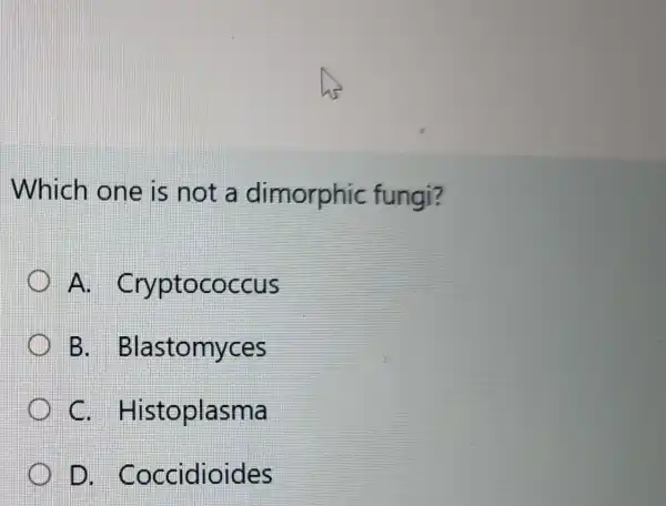 Which one is not a dimorphic fungi?
A Cryptococcus
B . Blastomyces
c . Histoplasma
D . Coccidioides