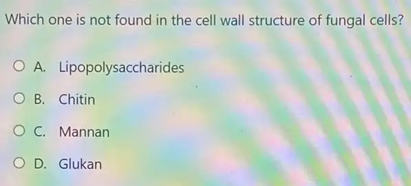 Which one is not found in the cell wall structure of fungal cells?
A. Lipopolysaccharides
B. Chitin
C. Mannan
D. Glukan