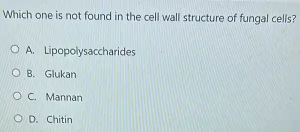 Which one is not found in the cell wall structure of fungal cells?
A.Lipopolysaccharides
B. Glukan
C. Mannan
D. Chitin