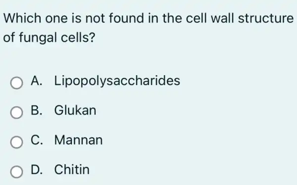 Which one is not found in the cell wall structure
of fungal cells?
A.accharides
B. Glukan
C. Mannan
D. Chitin