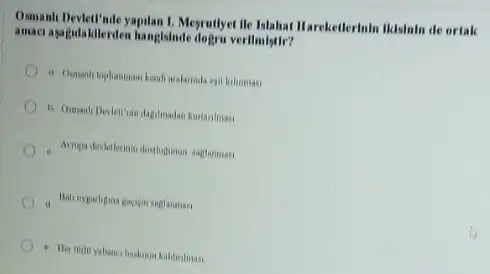 Osmani.Deskellinde yapilan 1. Mesyullye He Islahat Hareketlerinin Iklslaln de ortak
amaci asagulakilerden hangislade dogru verilmistir?
arakarinda egit kilinmasi
dagolmadan kustanlmas
baskanin kaldirilmas: