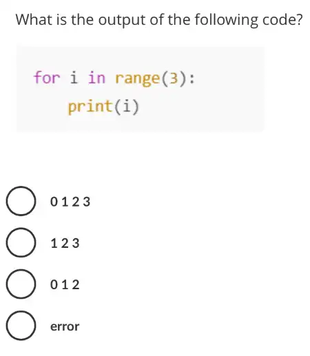 What is the output of the following code?
for i in range (3):
print(i)
0123
123
012
error