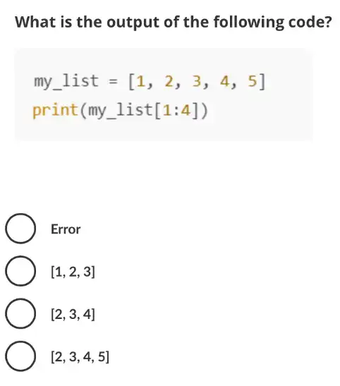 What is the output of the following code?
my_(-)]ist=[1,2,3,4,5]
print(my 1 ist [1:4])
Error
[1,2,3]
[2,3,4]
[2,3,4,5]