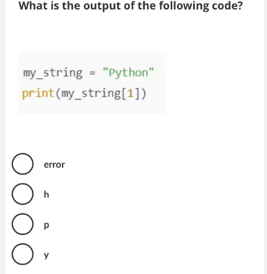 What is the output of the following ; code?
my_(-)string=""python'
print(my_(-)string[1])
error
h
p
y