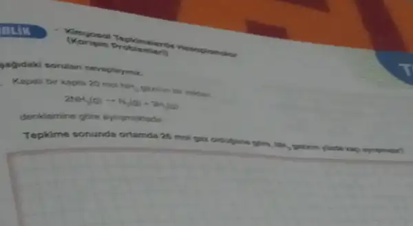 pagidaki sorulan cevaplayina.
Kapali bir kapta 20 mol Mrs. gazinin bir miktan
2NH_(2)(g)-NH_(2)(g)+3H_(2)(g)
denklemine gore aynismaktadir
Tepkime sonunda ortamda 25 mol gaa oldutguna