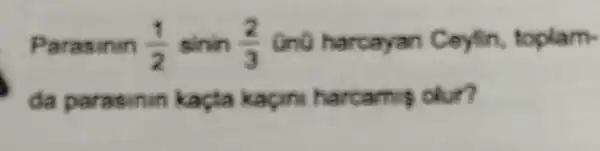 Parasinin (1)/(2) sinin (2)/(3) harcayan Ceyfin toplam-
da parasinin kacta kapin harcami clur?