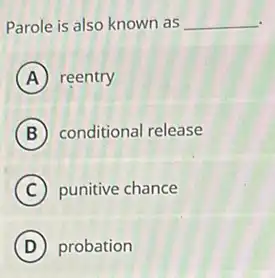 Parole is also known as __
A reentry
B conditional release
C punitive chance
D probation