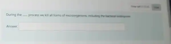 During the __ process we kill all forms of microorganisms,including the bacterial andospores
Answer: square