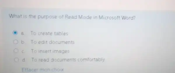 What is the purpose of Read Mode in Microsof Word?
C a. To create tables
b. To edit documents
c. To insert images
d. To read documents comfortably
Effacer mon choix