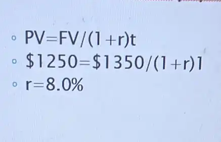 PV=FV/(l+r)t
 1250= 1350/(1+r)1
r=8.0%