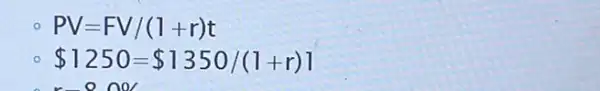 PV=FV/(l+r)t
 1250= 1350/(1+r)]
no